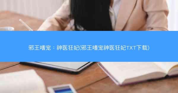 邪王嗜宠：神医狂妃(邪王嗜宠神医狂妃TXT下载)