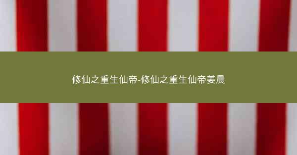 修仙之重生仙帝-修仙之重生仙帝姜晨
