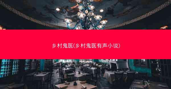 乡村鬼医(乡村鬼医有声小说)