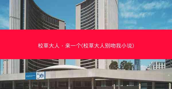 校草大人，亲一个(校草大人别吻我小说)