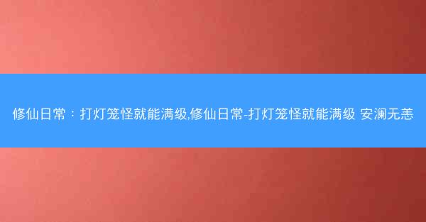 修仙日常：打灯笼怪就能满级,修仙日常-打灯笼怪就能满级 安澜无恙