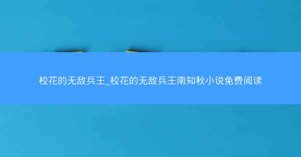 校花的无敌兵王_校花的无敌兵王南知秋小说免费阅读