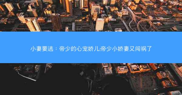 小妻要逃：帝少的心宠娇儿;帝少小娇妻又闯祸了