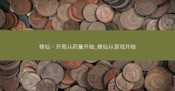 修仙：开局从药童开始_修仙从游戏开始