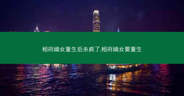 相府嫡女重生后杀疯了,相府嫡女要重生