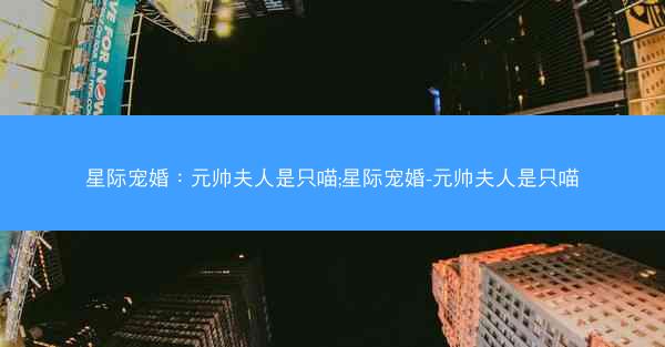 星际宠婚：元帅夫人是只喵;星际宠婚-元帅夫人是只喵