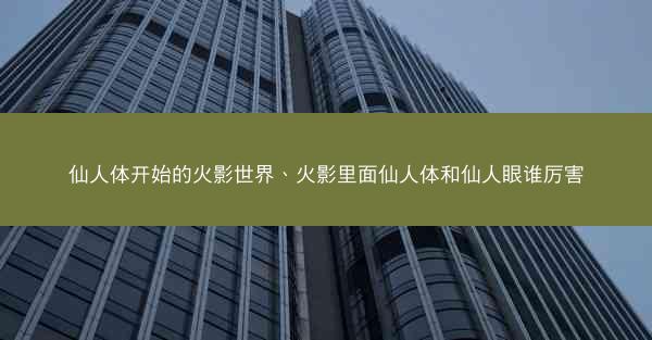 仙人体开始的火影世界、火影里面仙人体和仙人眼谁厉害