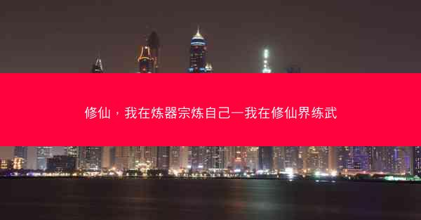修仙，我在炼器宗炼自己—我在修仙界练武