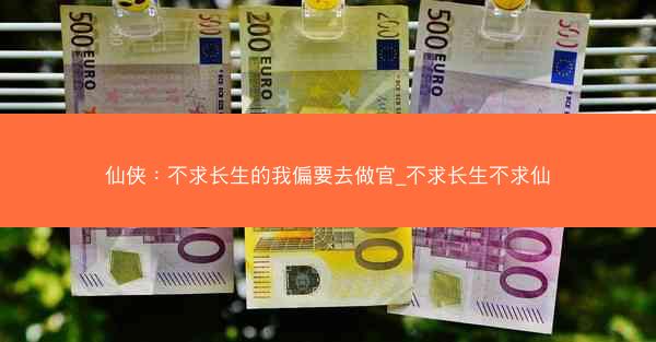 仙侠：不求长生的我偏要去做官_不求长生不求仙