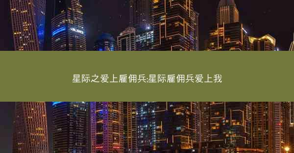 星际之爱上雇佣兵;星际雇佣兵爱上我