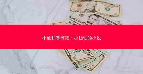 小仙长等等我、小仙仙的小说