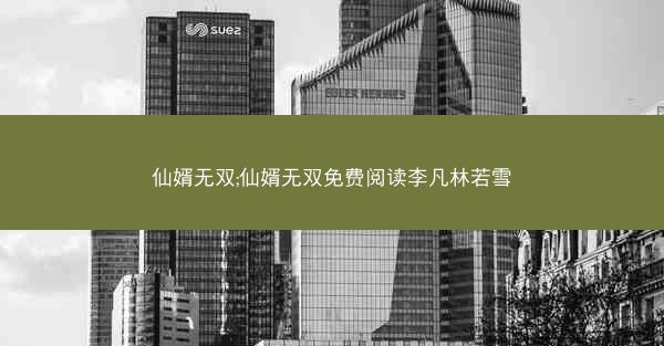 仙婿无双;仙婿无双免费阅读李凡林若雪