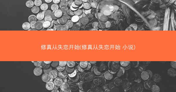 修真从失恋开始(修真从失恋开始 小说)