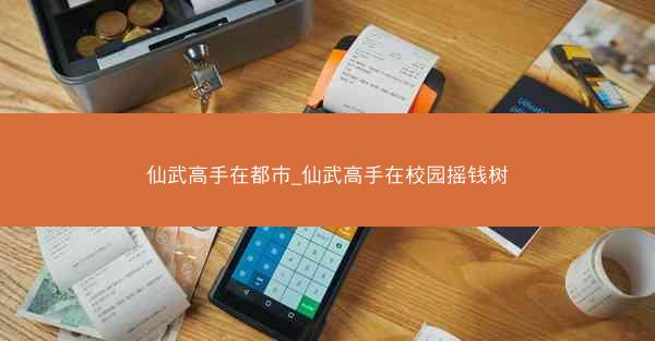 仙武高手在都市_仙武高手在校园摇钱树