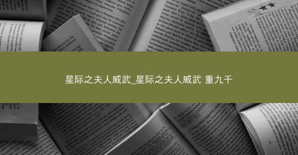 星际之夫人威武_星际之夫人威武 重九千