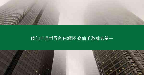 修仙手游世界的白嫖怪,修仙手游排名第一