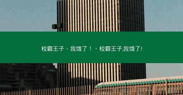 校霸王子，我饿了！、校霸王子,我饿了!