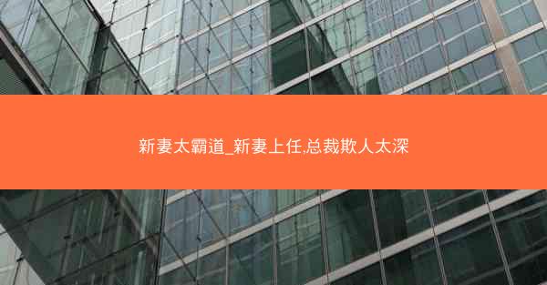 新妻太霸道_新妻上任,总裁欺人太深