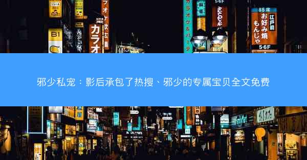 邪少私宠：影后承包了热搜、邪少的专属宝贝全文免费