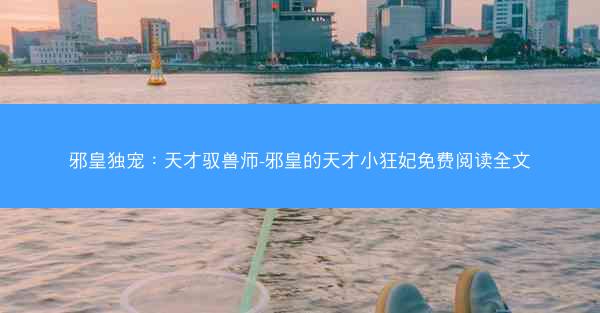 邪皇独宠：天才驭兽师-邪皇的天才小狂妃免费阅读全文