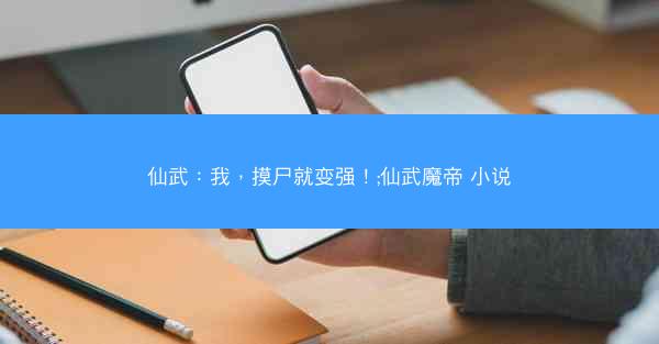 仙武：我，摸尸就变强！;仙武魔帝 小说