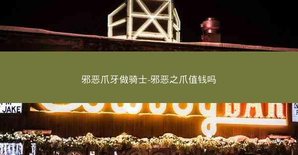 邪恶爪牙做骑士-邪恶之爪值钱吗