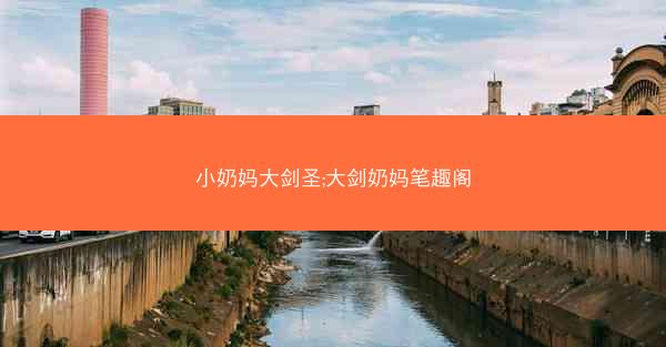 小奶妈大剑圣;大剑奶妈笔趣阁