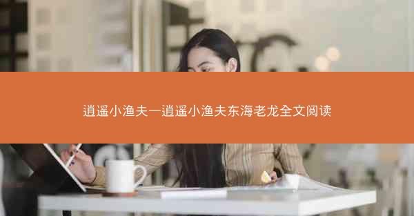 逍遥小渔夫—逍遥小渔夫东海老龙全文阅读