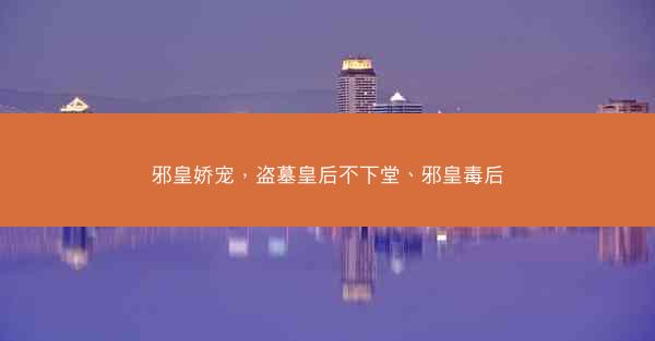 邪皇娇宠，盗墓皇后不下堂、邪皇毒后