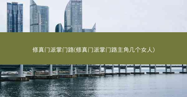 修真门派掌门路(修真门派掌门路主角几个女人)