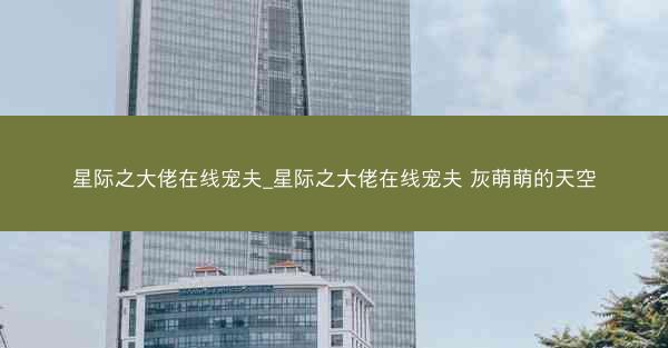 星际之大佬在线宠夫_星际之大佬在线宠夫 灰萌萌的天空