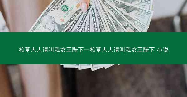 校草大人请叫我女王陛下—校草大人请叫我女王陛下 小说