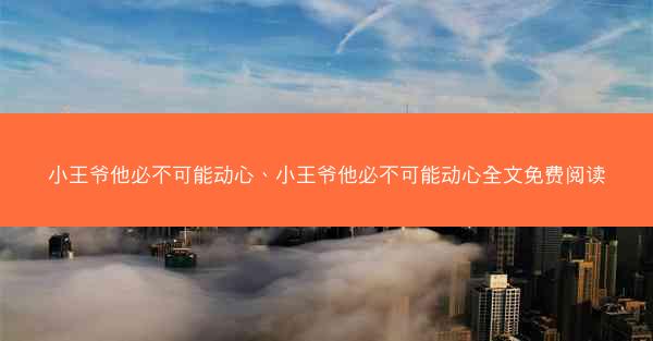 小王爷他必不可能动心、小王爷他必不可能动心全文免费阅读
