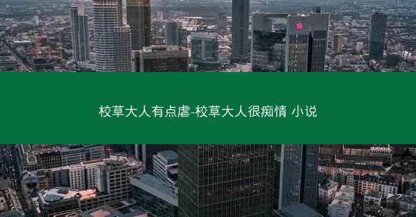 校草大人有点虐-校草大人很痴情 小说