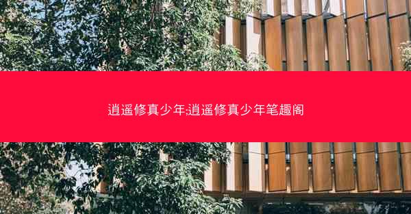 逍遥修真少年;逍遥修真少年笔趣阁