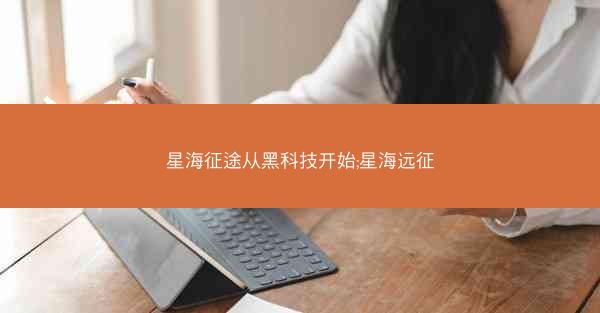 星海征途从黑科技开始;星海远征