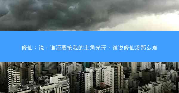 修仙：说，谁还要抢我的主角光环、谁说修仙没那么难