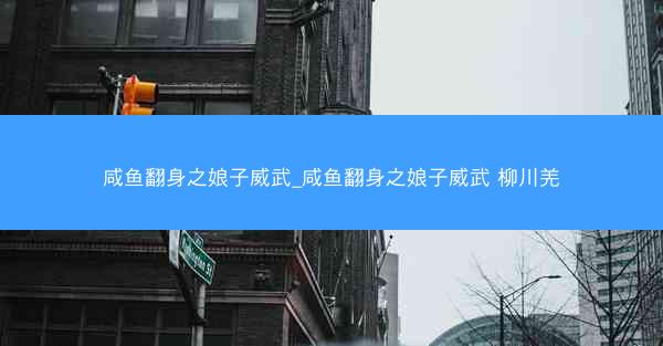 咸鱼翻身之娘子威武_咸鱼翻身之娘子威武 柳川羌