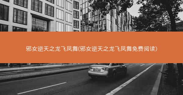 邪女逆天之龙飞凤舞(邪女逆天之龙飞凤舞免费阅读)