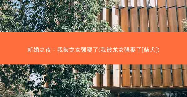 新婚之夜：我被龙女强娶了(我被龙女强娶了[柴犬])