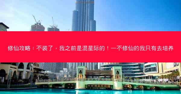 修仙攻略：不装了，我之前是混星际的！—不修仙的我只有去培养