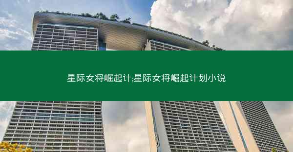 星际女将崛起计;星际女将崛起计划小说