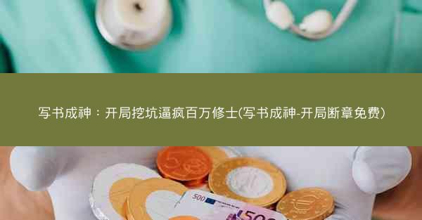 写书成神：开局挖坑逼疯百万修士(写书成神-开局断章免费)
