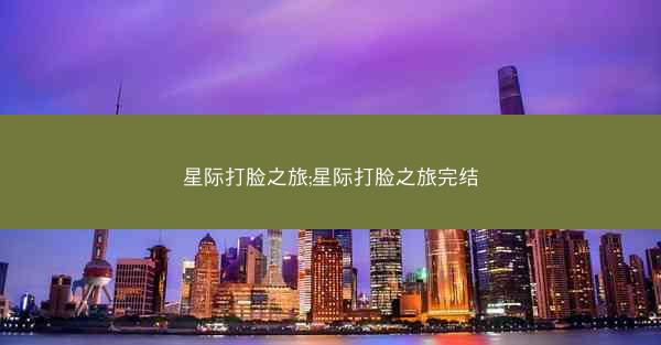 星际打脸之旅;星际打脸之旅完结