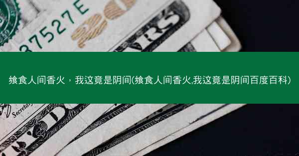 飨食人间香火，我这竟是阴间(飨食人间香火,我这竟是阴间百度百科)