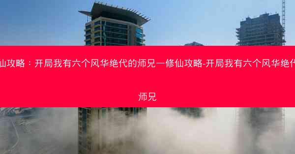 修仙攻略：开局我有六个风华绝代的师兄—修仙攻略-开局我有六个风华绝代的师兄
