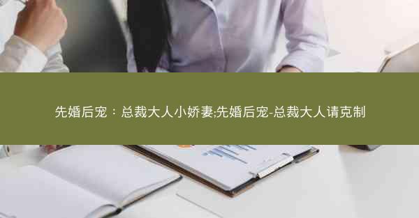 先婚后宠：总裁大人小娇妻;先婚后宠-总裁大人请克制