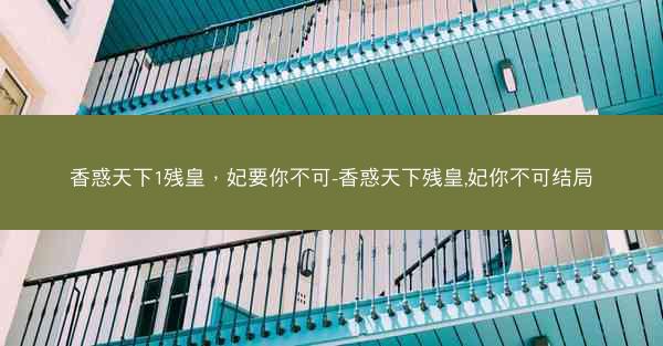 香惑天下1残皇，妃要你不可-香惑天下残皇,妃你不可结局
