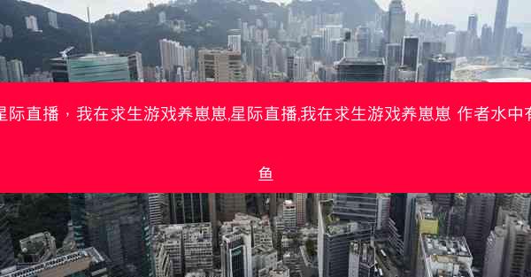 星际直播，我在求生游戏养崽崽,星际直播,我在求生游戏养崽崽 作者水中有鱼