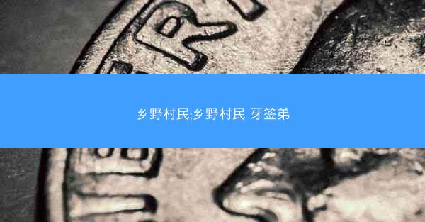 乡野村民;乡野村民 牙签弟